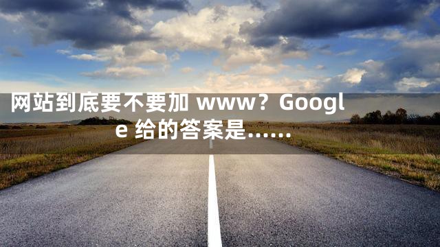 网站到底要不要加 www？Google 给的答案是……