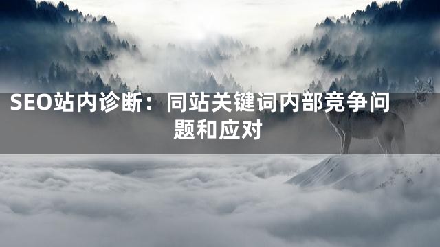 SEO站内诊断：同站关键词内部竞争问题和应对