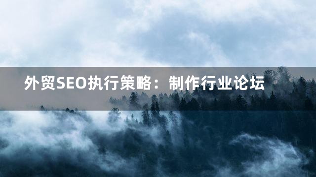 外贸SEO执行策略：制作行业论坛
